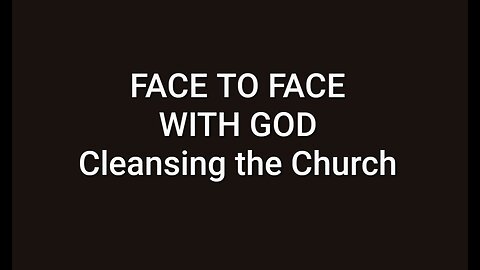FACE TO FACE WITH GOD - CLEANSING THE CHURCH