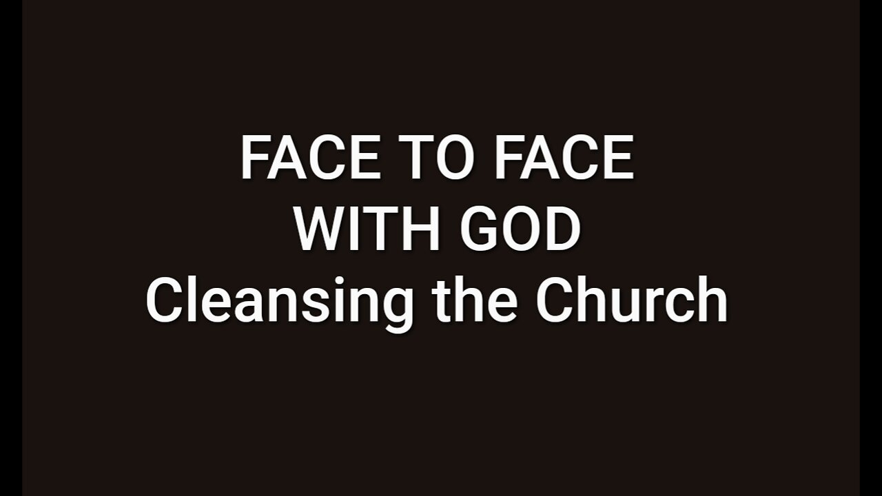 FACE TO FACE WITH GOD - CLEANSING THE CHURCH