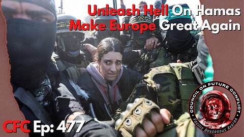 Council on Future Conflict Episode 477: Unleash Hell On Hamas, Make Europe Great Again