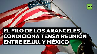 El filo de los aranceles condiciona tensa reunión entre EE.UU. y México