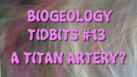 BIOGEOLOGY TIDBITS #13 - A TITAN ARTERY?