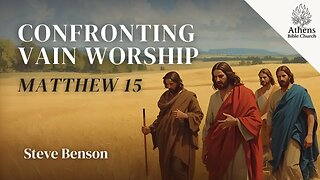 Confronting Tradition and Vain Worship with Truth | Matthew 15:1-9 | Athens Bible Church