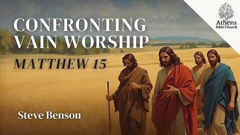 Confronting Tradition and Vain Worship with Truth | Matthew 15:1-9 | Athens Bible Church