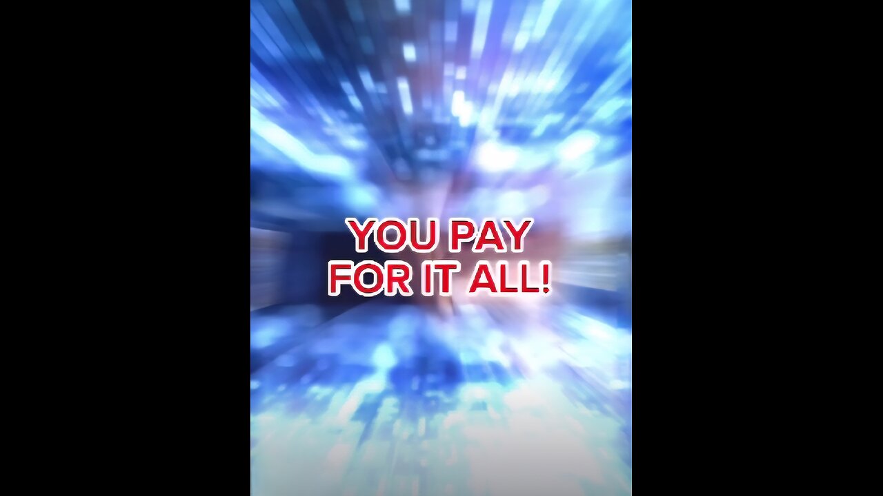 YOU PAY FOR IT ALL!