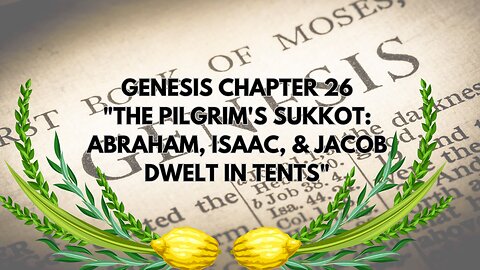 GENESIS CHAPTER 26 "THE PILGRIM'S SUKKOT: ABRAHAM, ISAAC, & JACOB DWELT IN TENTS"
