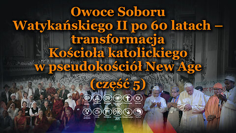 Owoce Soboru Watykańskiego II po 60 latach – transformacja Kościoła katolickiego w pseudokościół New Age /сzęść 5/