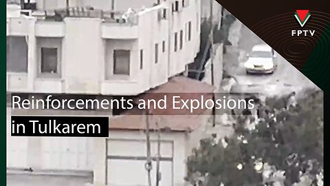 Reinforcements and Explosions in Tulkarem