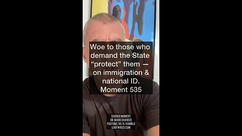 Woe to those who demand the State “protect them” — on immigration and national ID. Moment 535