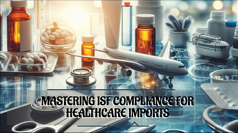 Streamline Your Healthcare Imports with ISF Compliance