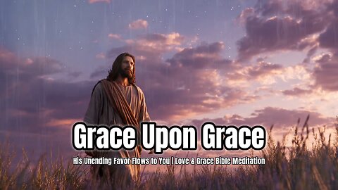 Grace Upon Grace | Love & Grace Bible Meditation | Scripture for Rest & Peace #dailybibleinspiration