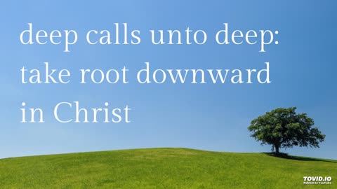 deep calls unto deep: take root downward in Christ