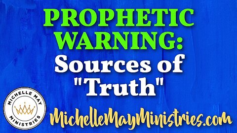 PROPHETIC WARNING: Sources of "Truth"