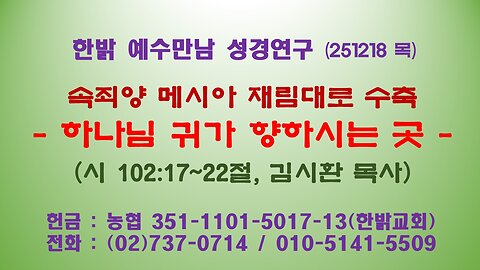 251218 (목) 속죄양 메시아 재림대로 수축 - 하나님 귀가 향하시는 곳(시 102:17~22절) [예수만남 성경연구] 한밝모바일교회 김시환 목사