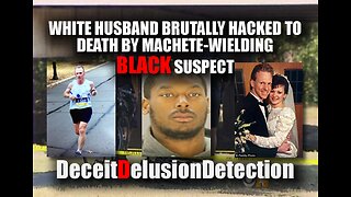 WHITE HUSBAND BRUTALLY HACKED TO DEATH BY MACHETE-WIELDING BLACK SUSPECT-DECEITDELUSIONDETECTION