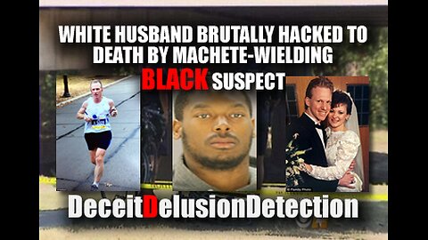 WHITE HUSBAND BRUTALLY HACKED TO DEATH BY MACHETE-WIELDING BLACK SUSPECT-DECEITDELUSIONDETECTION