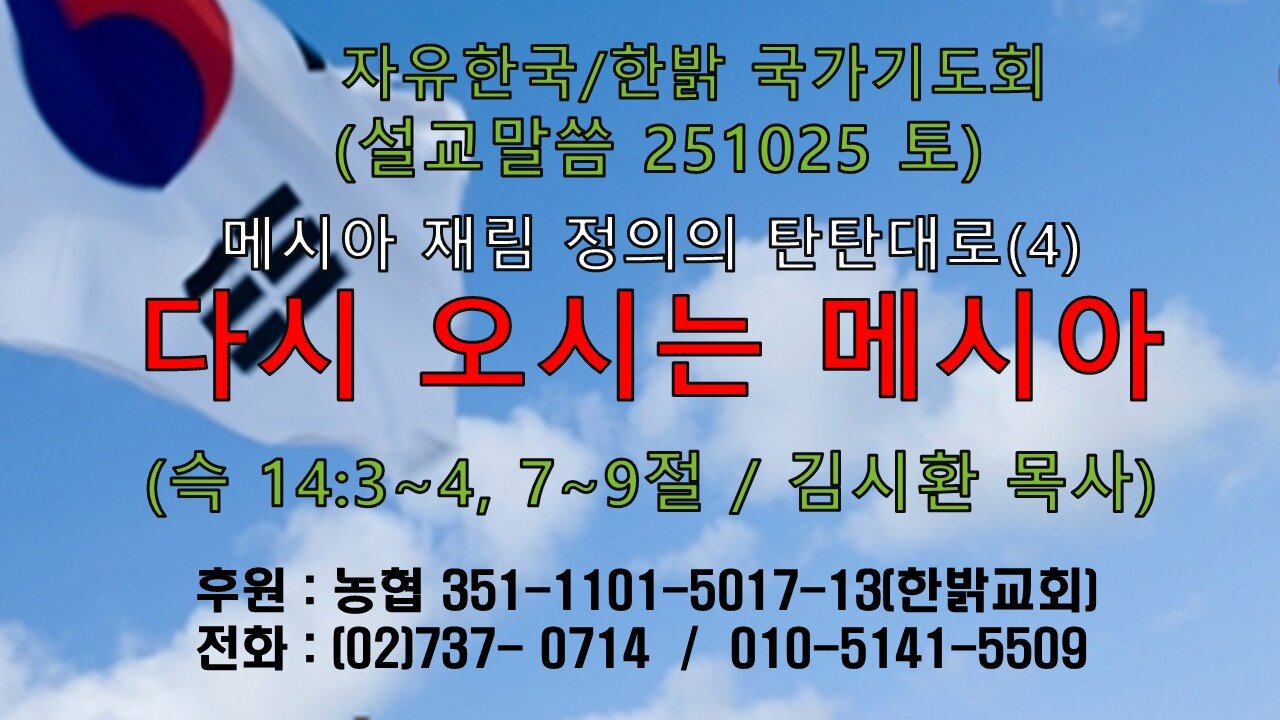 251025(토) 메시아 재림 정의의 탄탄대로(4)-다시 오시는 메시아(슥14:3~4, 7~9) [자유한국/한밝 국가기도회 ] 대표 김시환 목사*김완모 집사 진행