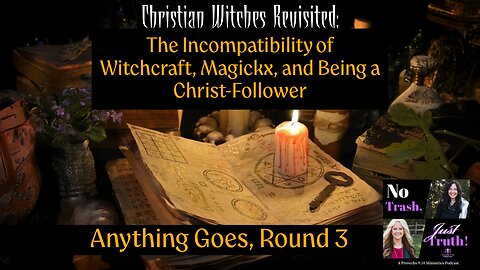 Christian Witches Revisited - The Incompatibility of Witchcraft, Magickx, & Being a Christ-Follower