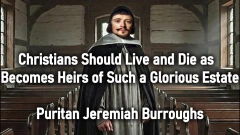 Christians Should Live & Die as Becomes Heirs of Such a Glorious Estate - Puritan Jeremiah Burroughs