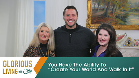 Glorious Living with Cathy: You Have The Ability To “Create Your World And Walk In It”