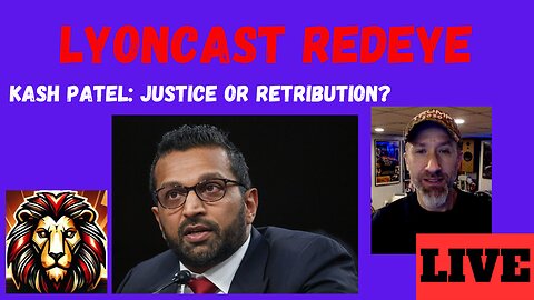LYONCAST REDEYE: Patel’s FBI - Justice or Revenge?