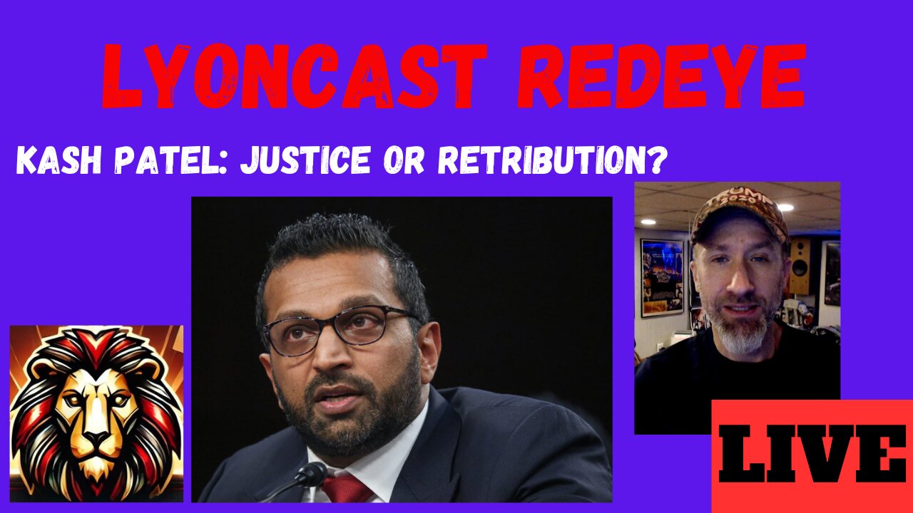 LYONCAST REDEYE: Patel’s FBI - Justice or Revenge?