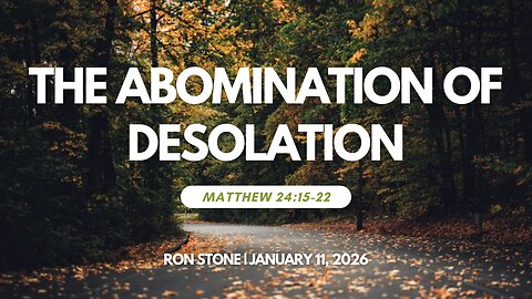2026-01-11 - The Abomination of Desolation (Matthew 24:15-22) - Pastor Ron Stone