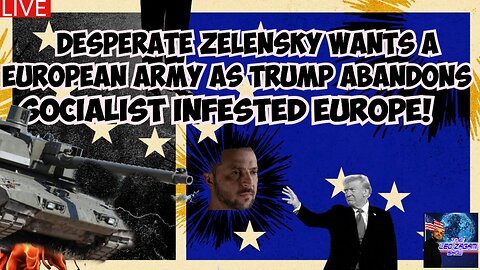 DESPERATE ZELENSKY WANTS A EUROPEAN ARMY AS TRUMP ABANDONS SOCIALIST INFESTED EUROPE!