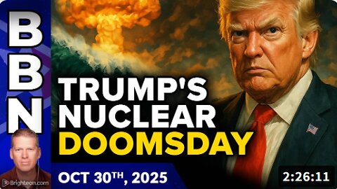 Brighteon Broadcast News, Oct 30, 2025 - Trump lurches toward NUCLEAR DOOMSDAY with dangerous posturing