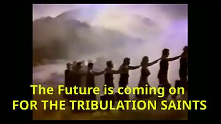 The Future is coming on FOR THE TRIBULATION SAINTS