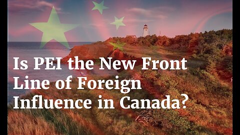 Is PEI the New Front Line of Foreign Influence in Canada?