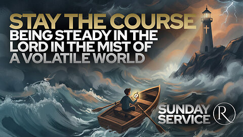 Stay the Course, Being Steady in the Lord in the Mist of a Volatile World • Sunday Service