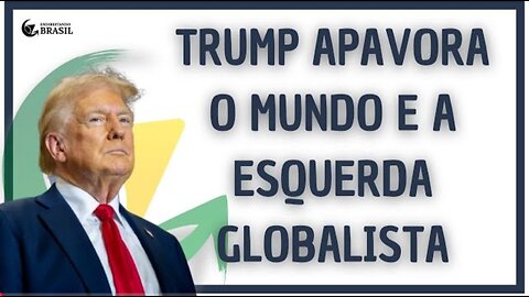 TRUMP APAVORA O MUNDO E A ESQUERDA GLOBALISTA