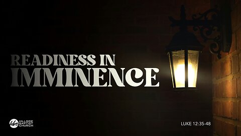 Readiness in Imminence (Luke 12:35-48)