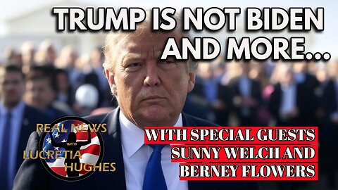 Trump Is Not Biden And More..With Guest Sunny Welch and Berney Flowers