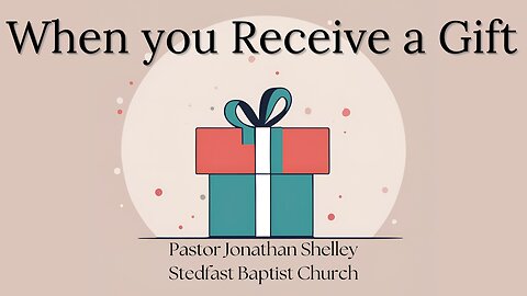 When You Receive a Gift - Pastor Jonathan Shelley | Stedfast Baptist Church