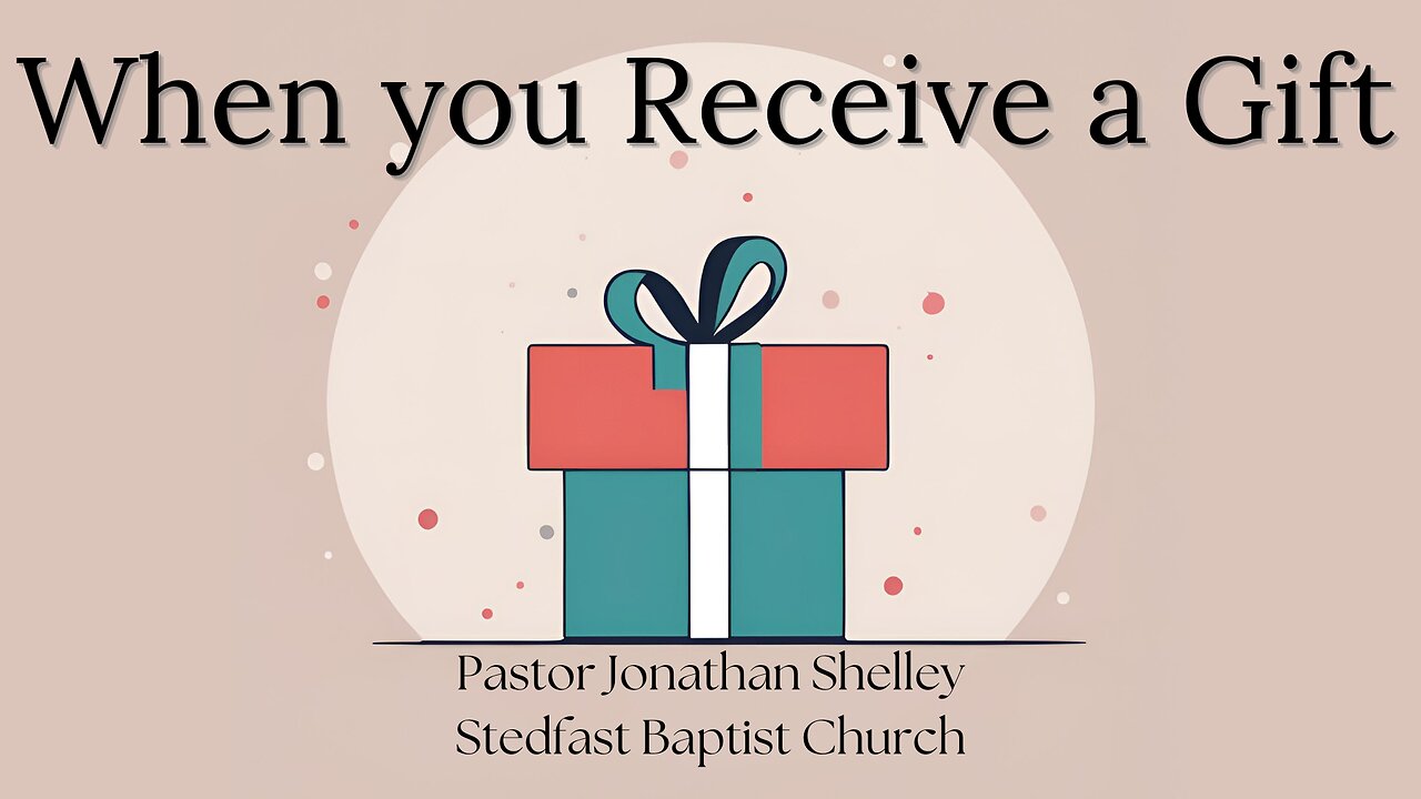 When You Receive a Gift - Pastor Jonathan Shelley | Stedfast Baptist Church