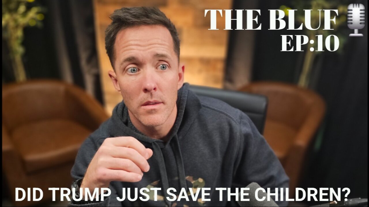 BLUF:EP10 DID TRUMP JUST SAVE THE KIDS?