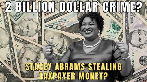 2 BILLION DOLLAR CRIME? Is Stacey Abrams STEALING MONEY From AMERICAN TAXPAYERS?