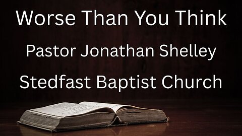 Worse Than You Think - Pastor Jonathan Shelley | Stedfast Baptist Church