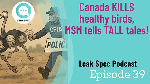 Leak Spec Podcast Episode 39: Canada KILLS healthy birds, MSM tells TALL tales!