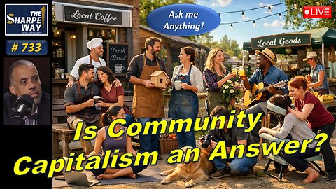 Sharpe Way No. 733! Is Community Capitalism an Answer? LIVE Ask Me Anything!