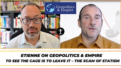 Etienne on Geopolitics and Empire - To See the Cage is to Leave It - The Scam of Statism