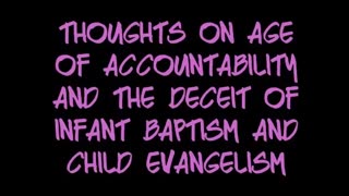 Thoughts on Age of Accountability and the Deceit of Infant Baptism and Child Evangelism
