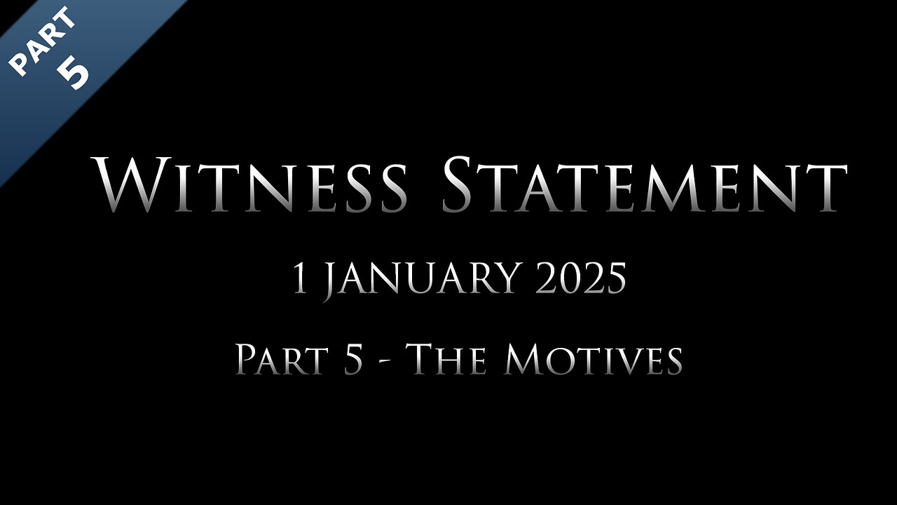 Witness Statement: Part 5 of 9 - The Motives