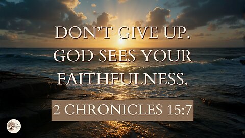 Don’t Give Up. God Sees Your Faithfulness | 2 Chronicles 15:7
