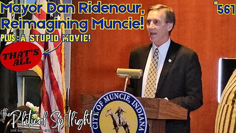 #561 | Mayor Dan Ridenour, Reimagining Muncie! Plus: A Stupid Movie! | The Political Spotlight