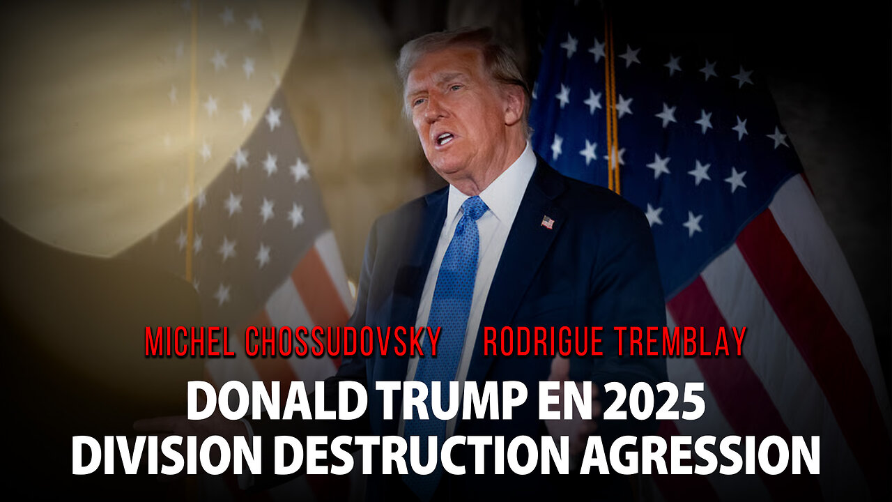DONALD TRUMP EN 2025: DIVISION DESTRUCTION AGRESSION - MICHEL CHOSSUDOVSKY & RODRIGUE TREMBLAY