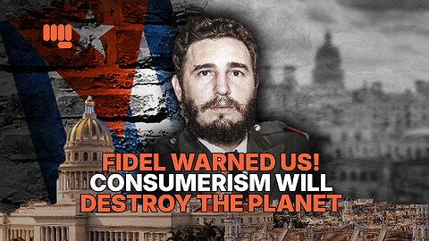 FIDEL WARNED US! CONSUMERISM WILL DESTROY THE PLANET