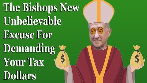 The Bishops New Unbelievable Excuse For Demanding Your Tax Dollars