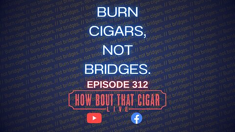 HBTC Live Episode 312 - Burn Cigars, Not Bridges.